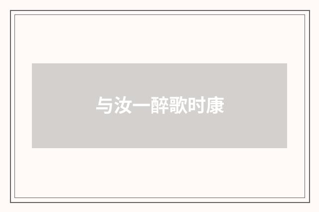 与汝一醉歌时康