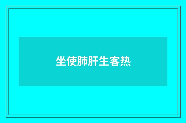 坐使肺肝生客热