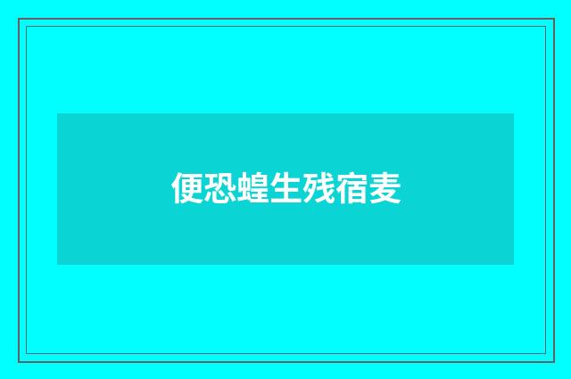 便恐蝗生残宿麦