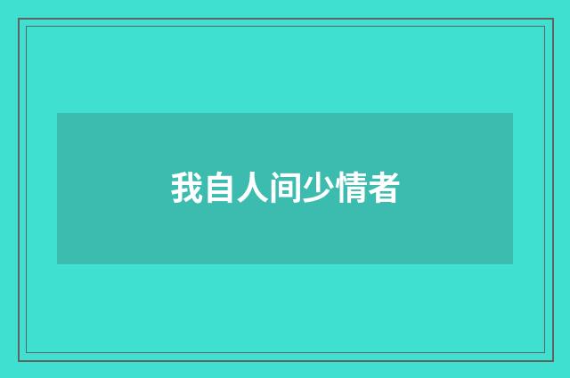 我自人间少情者
