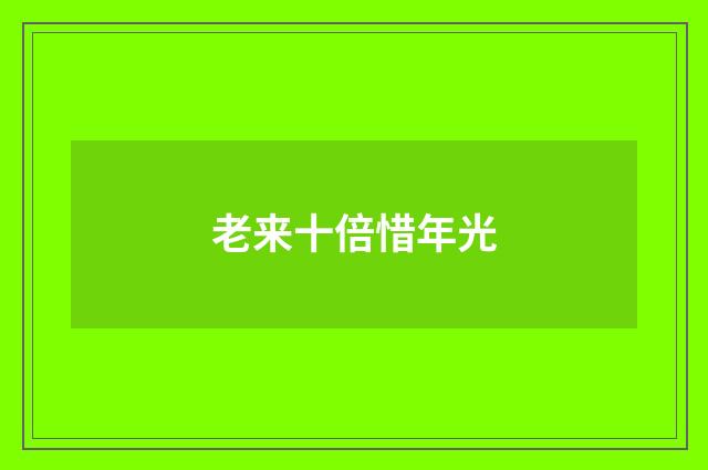 老来十倍惜年光