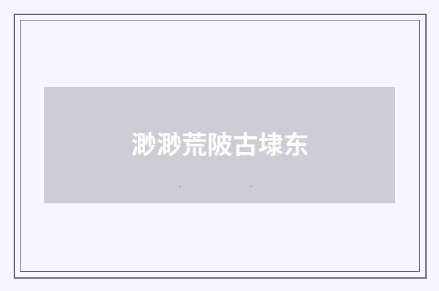 渺渺荒陂古埭东