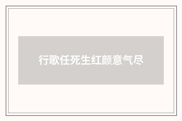 行歌任死生红颜意气尽