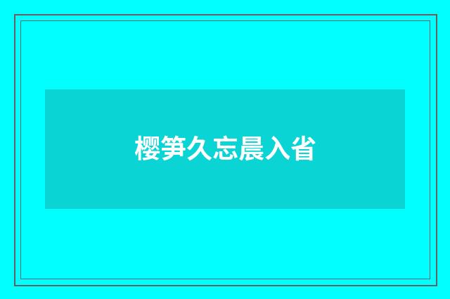 樱笋久忘晨入省