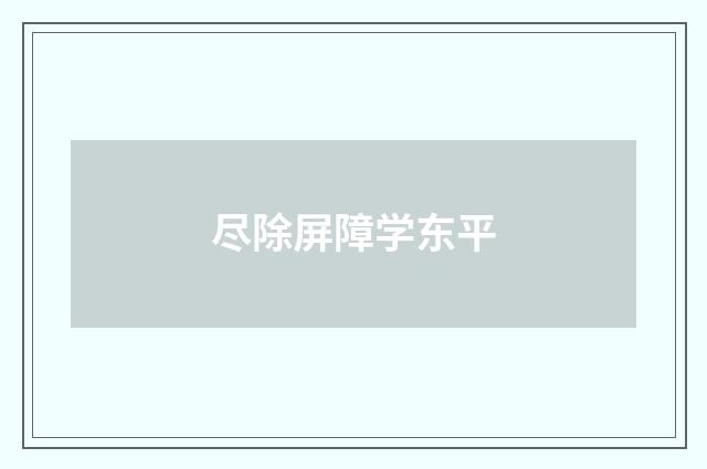 尽除屏障学东平