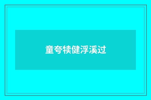 童夸犊健浮溪过