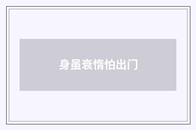 身虽衰惰怕出门