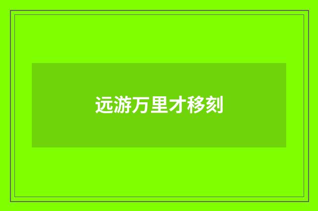远游万里才移刻