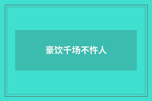 豪饮千场不忤人