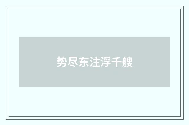 势尽东注浮千艘