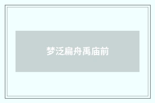 梦泛扁舟禹庙前