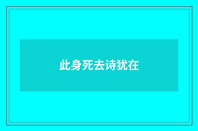 此身死去诗犹在
