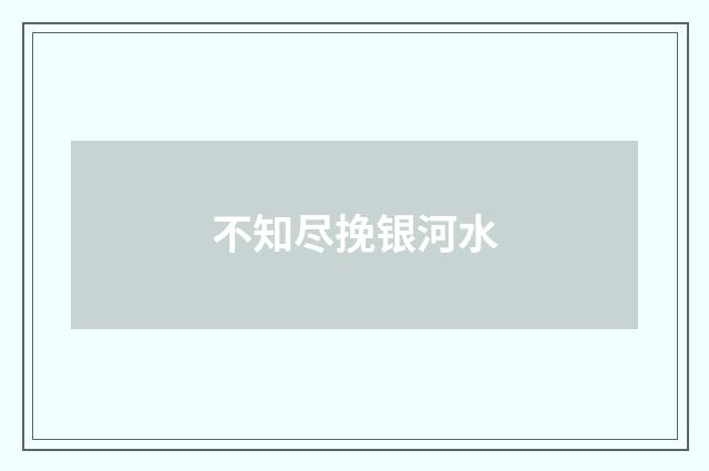 不知尽挽银河水