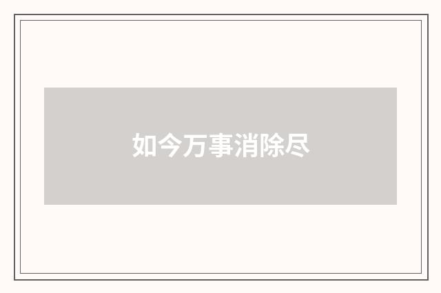 如今万事消除尽