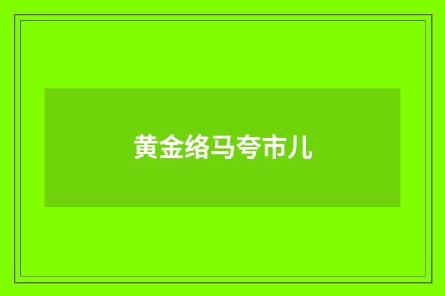 黄金络马夸市儿