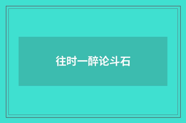 往时一醉论斗石