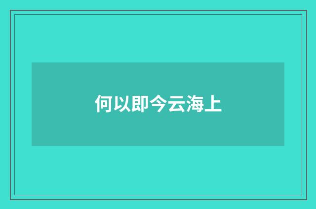 何以即今云海上