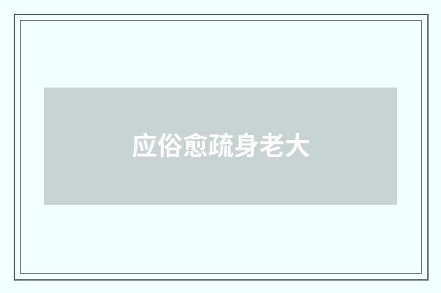 应俗愈疏身老大