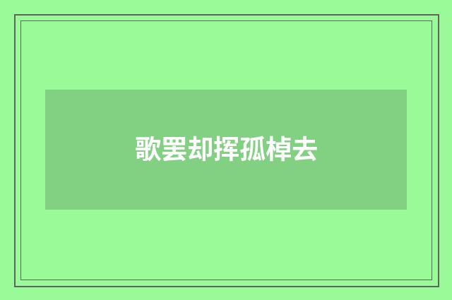 歌罢却挥孤棹去