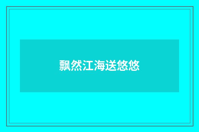 飘然江海送悠悠