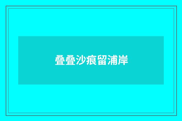 叠叠沙痕留浦岸