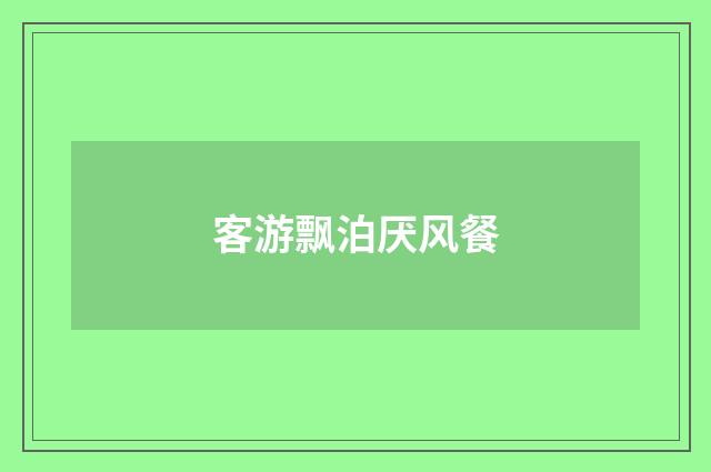 客游飘泊厌风餐
