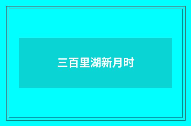 三百里湖新月时