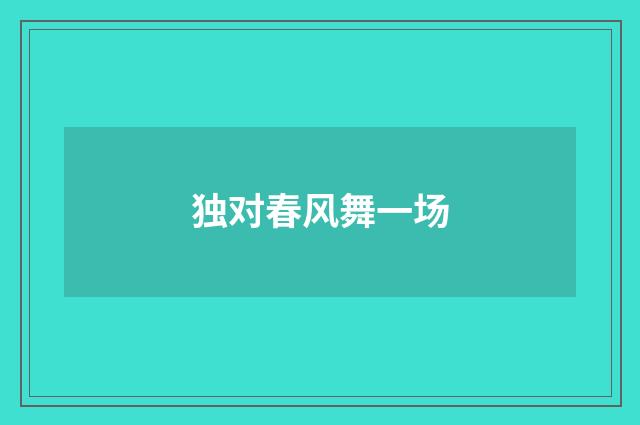 独对春风舞一场