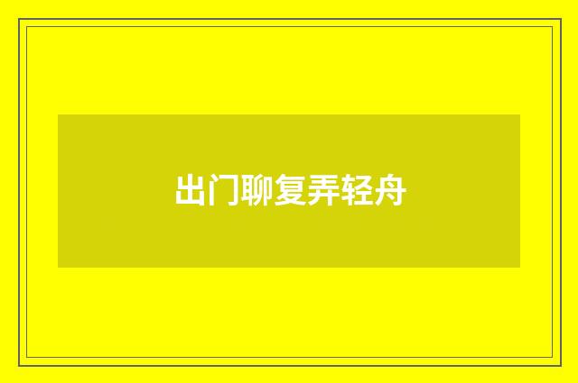 出门聊复弄轻舟