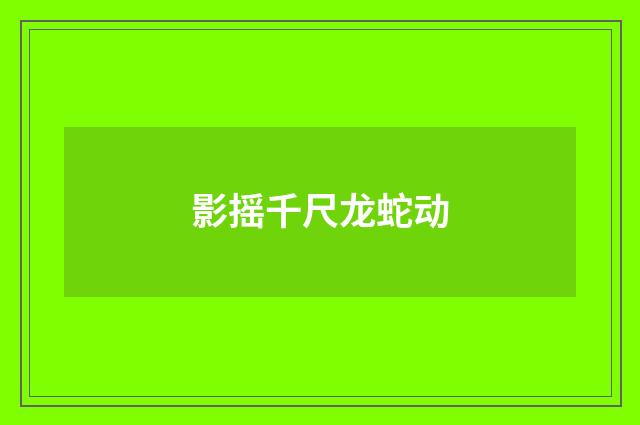 影摇千尺龙蛇动