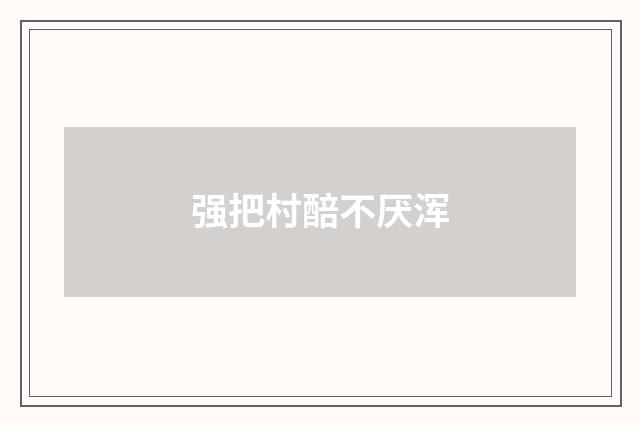 强把村醅不厌浑