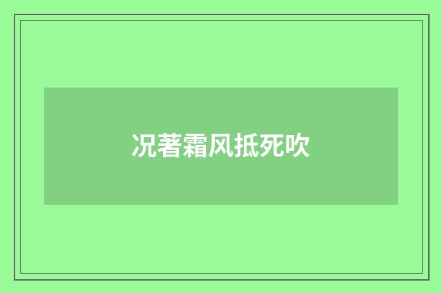 况著霜风抵死吹