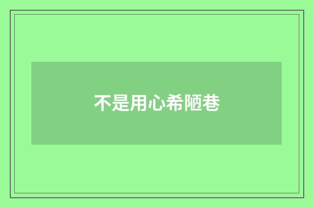 不是用心希陋巷