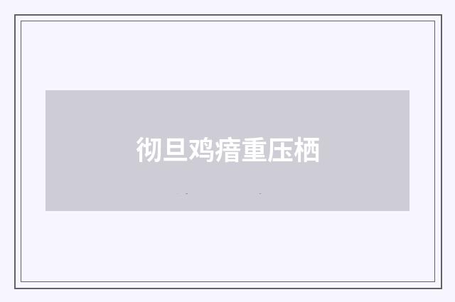 彻旦鸡瘖重压栖