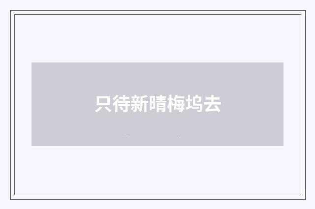 只待新晴梅坞去
