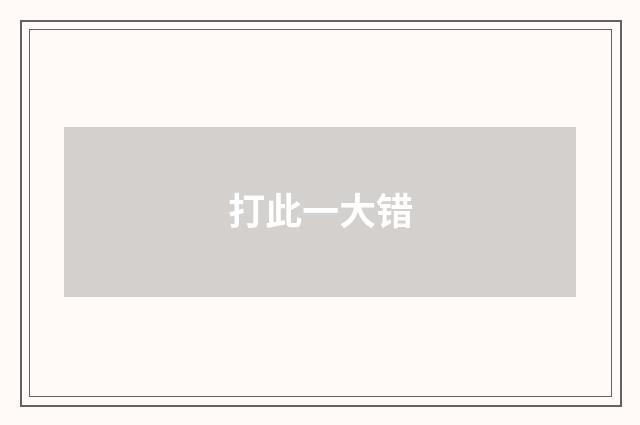 打此一大错