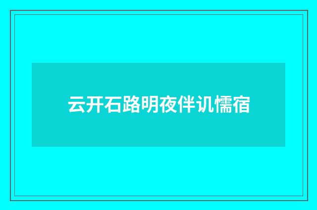 云开石路明夜伴讥懦宿