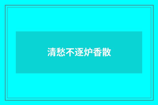 清愁不逐炉香散