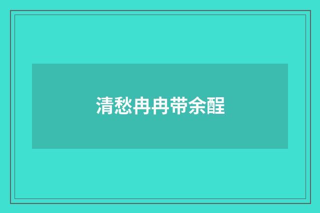 清愁冉冉带余酲