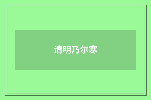 清明乃尔寒