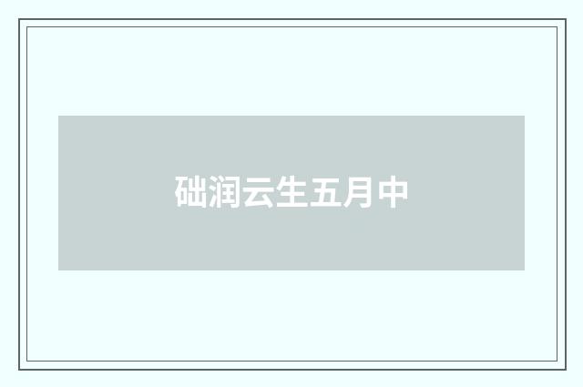 础润云生五月中