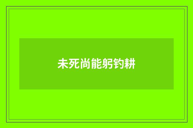 未死尚能躬钓耕