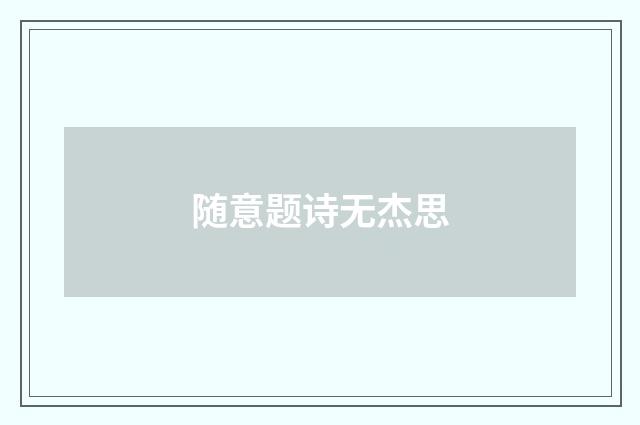 随意题诗无杰思