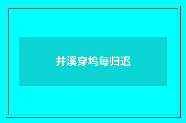 并溪穿坞每归迟