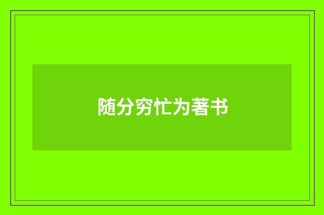 随分穷忙为著书