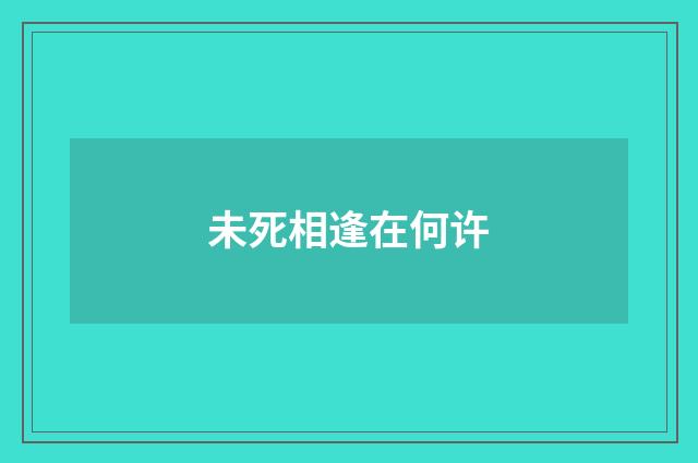 未死相逢在何许