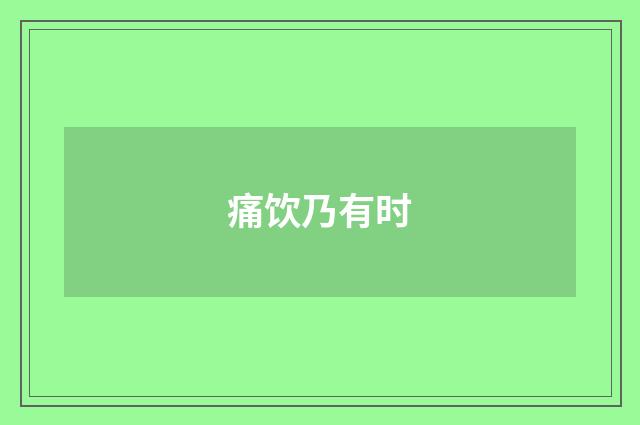 痛饮乃有时