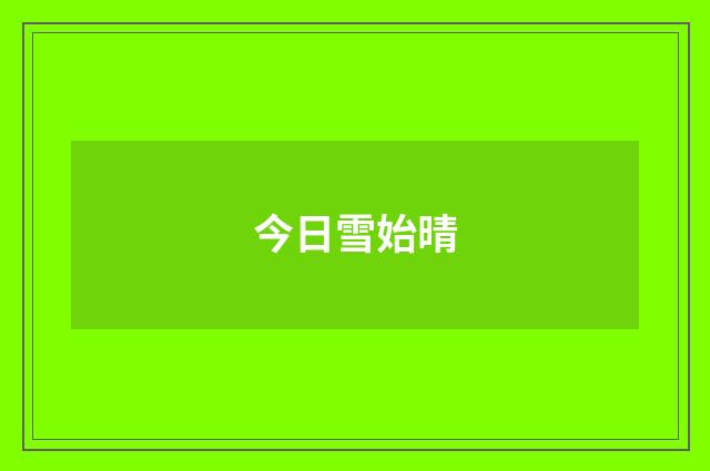 今日雪始晴