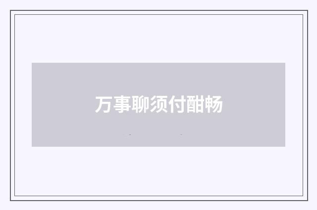 万事聊须付酣畅