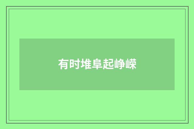有时堆阜起峥嵘